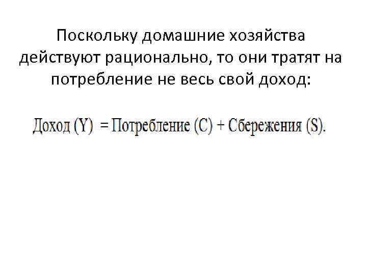 Поскольку домашние хозяйства действуют рационально, то они тратят на потребление не весь свой доход: