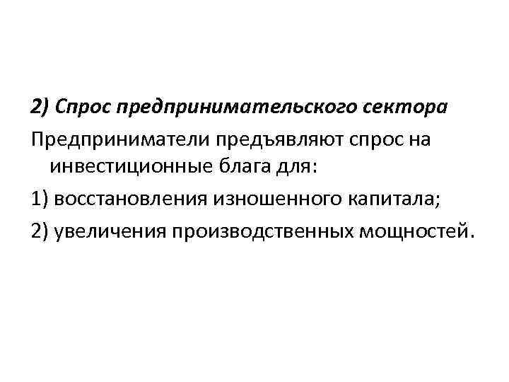 2) Спрос предпринимательского сектора Предприниматели предъявляют спрос на инвестиционные блага для: 1) восстановления изношенного