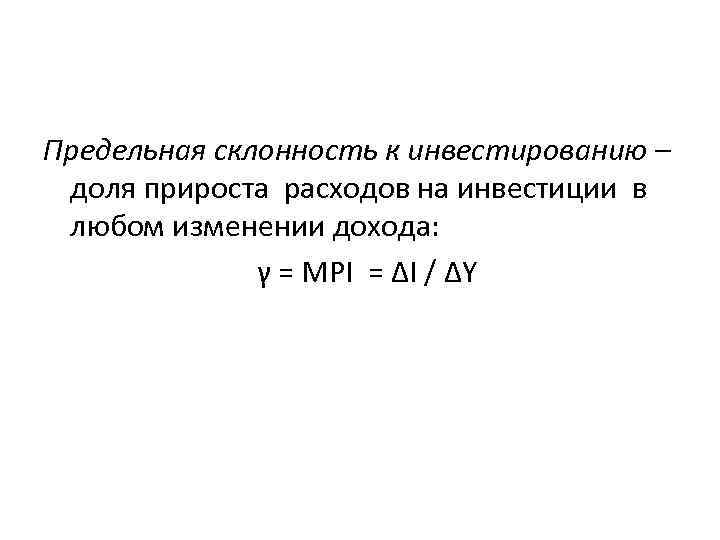 Предельная склонность к инвестированию – доля прироста расходов на инвестиции в любом изменении дохода: