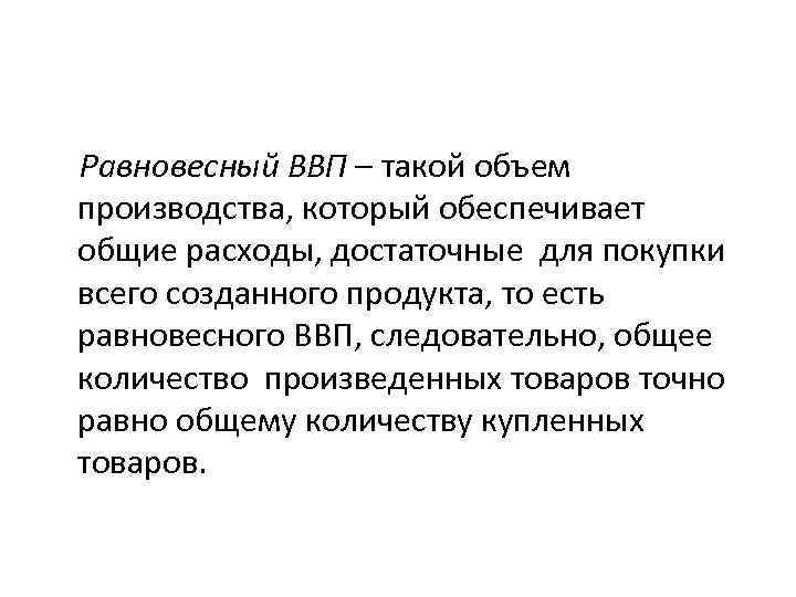  Равновесный ВВП – такой объем производства, который обеспечивает общие расходы, достаточные для покупки