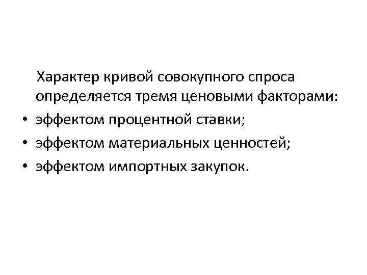  Характер кривой совокупного спроса определяется тремя ценовыми факторами: • эффектом процентной ставки; •