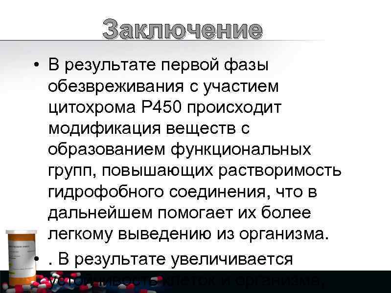 Заключение • В результате первой фазы обезвреживания с участием цитохрома Р 450 происходит модификация