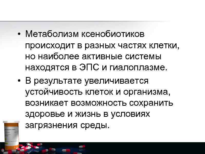  • Метаболизм ксенобиотиков происходит в разных частях клетки, но наиболее активные системы находятся