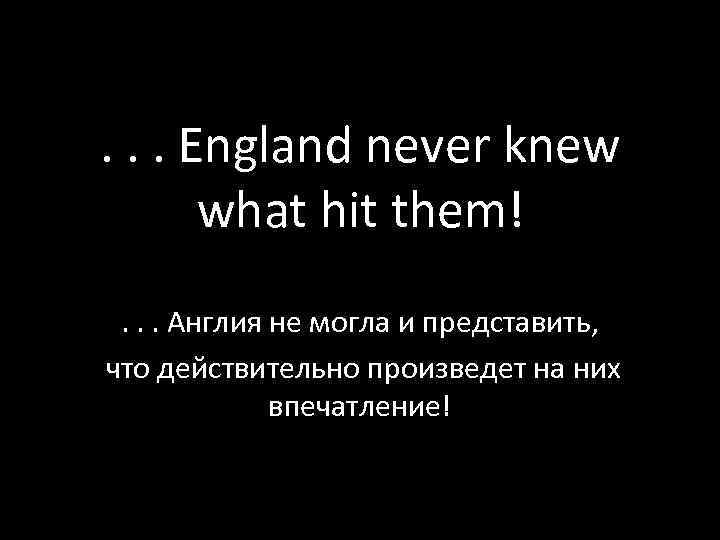 . . . England never knew what hit them!. . . Англия не могла