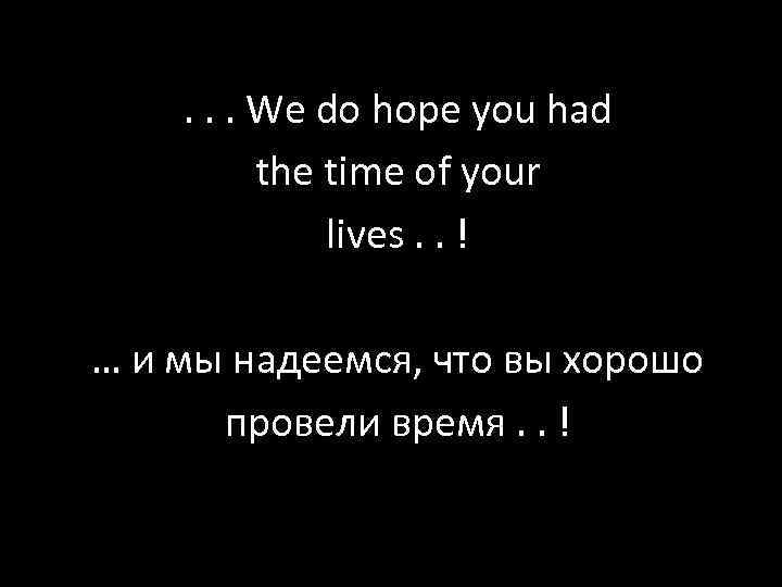 . . . We do hope you had the time of your lives. .