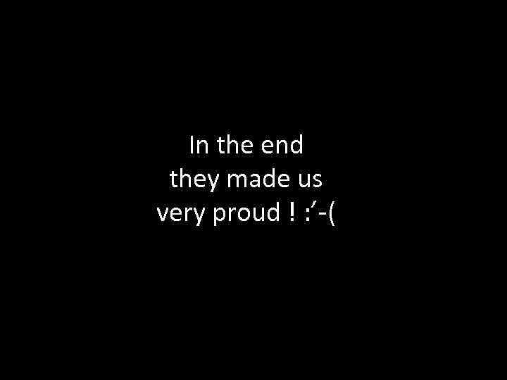 In the end they made us very proud ! : ’-( 