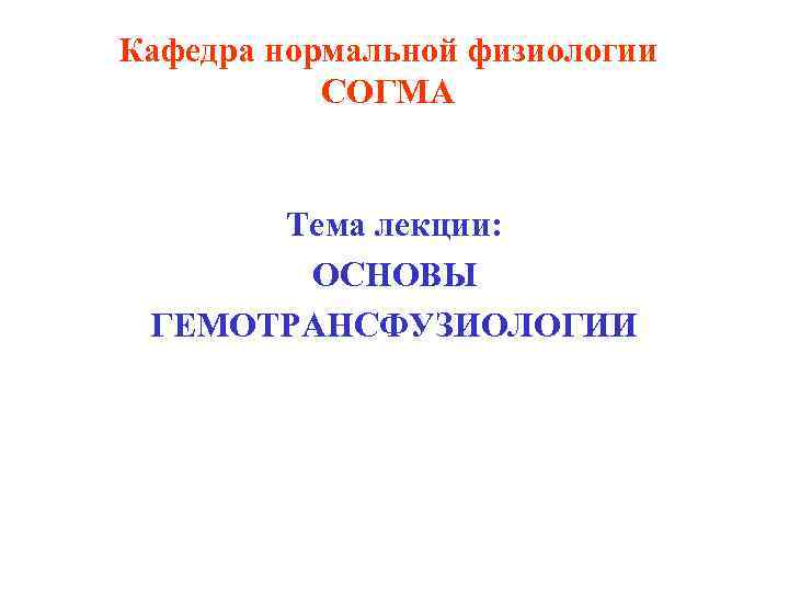 Кафедра нормальной физиологии СОГМА Тема лекции: ОСНОВЫ ГЕМОТРАНСФУЗИОЛОГИИ 