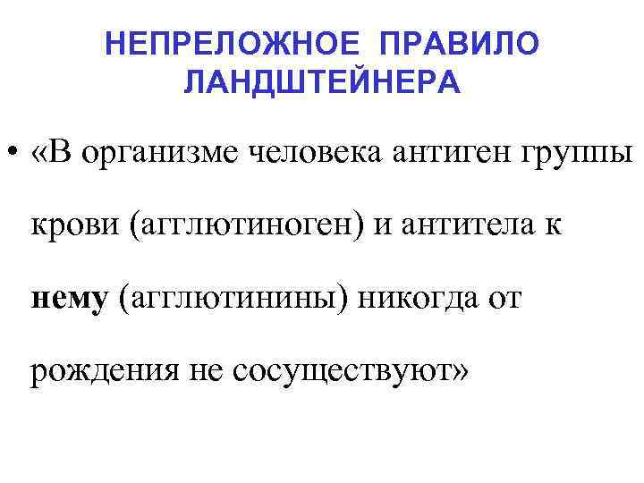 НЕПРЕЛОЖНОЕ ПРАВИЛО ЛАНДШТЕЙНЕРА • «В организме человека антиген группы крови (агглютиноген) и антитела к