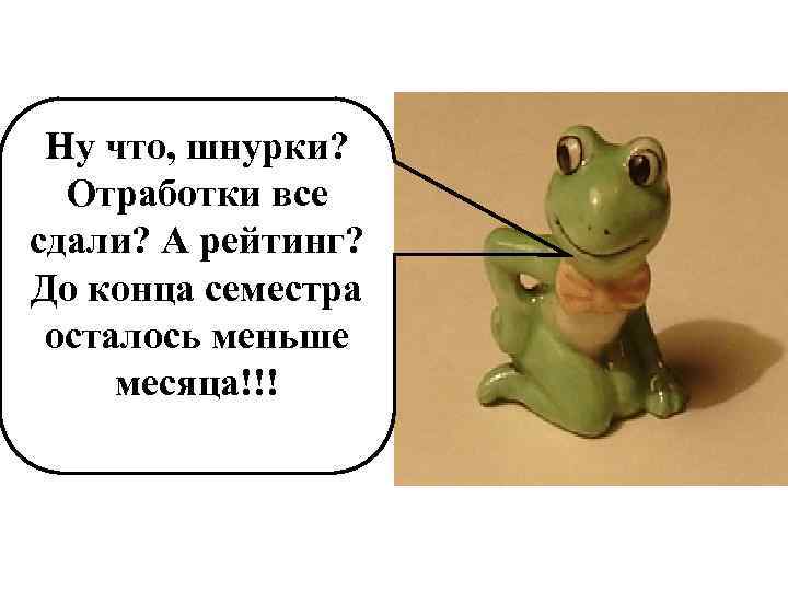 Ну что, шнурки? Отработки все сдали? А рейтинг? До конца семестра осталось меньше месяца!!!