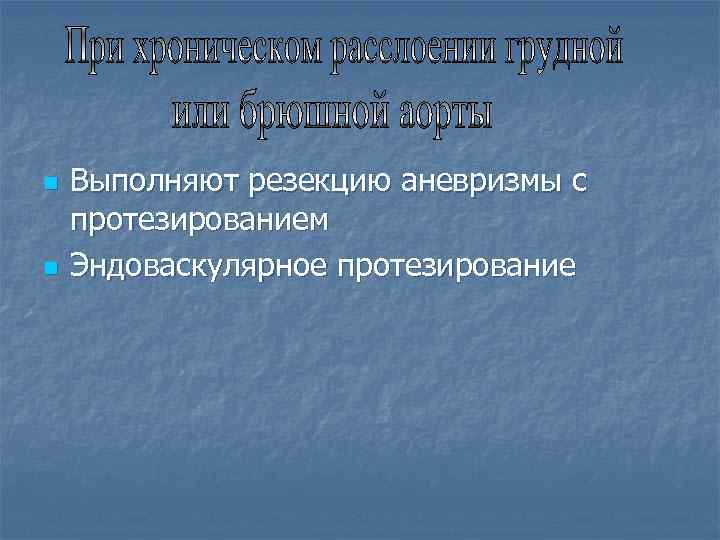 n n Выполняют резекцию аневризмы с протезированием Эндоваскулярное протезирование 