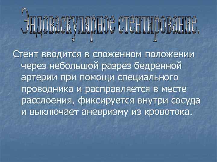 Стент вводится в сложенном положении через небольшой разрез бедренной артерии при помощи специального проводника