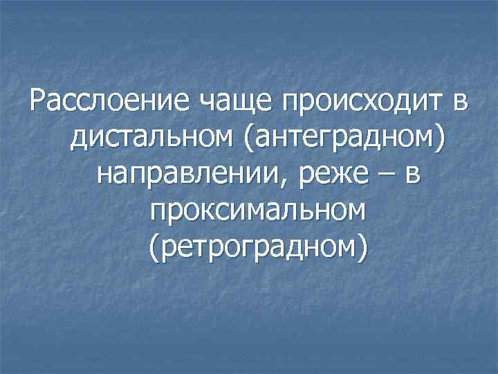 Расслоение чаще происходит в дистальном (антеградном) направлении, реже – в проксимальном (ретроградном) 