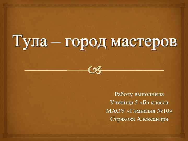 Тула – город мастеров Работу выполнила Ученица 5 «Б» класса МАОУ «Гимназия № 10»