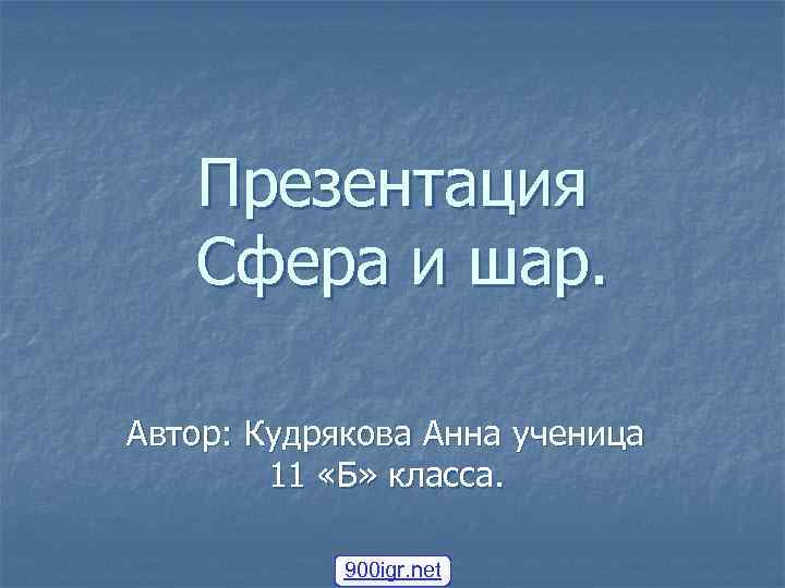 Презентация Сфера и шар. Автор: Кудрякова Анна ученица 11 «Б» класса. 900 igr. net