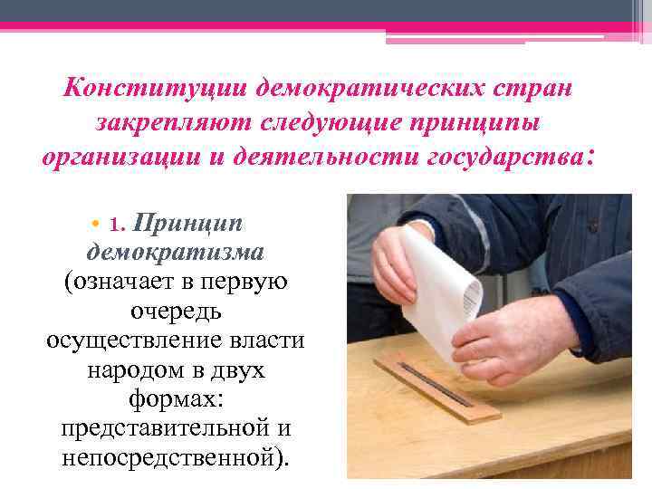 Конституции демократических стран закрепляют следующие принципы организации и деятельности государства: • 1. Принцип демократизма