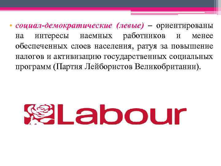  • социал-демократические (левые) – ориентированы на интересы наемных работников и менее обеспеченных слоев