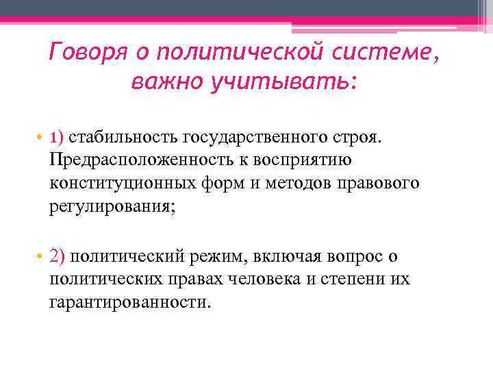Говоря о политической системе, важно учитывать: • 1) стабильность государственного строя. Предрасположенность к восприятию