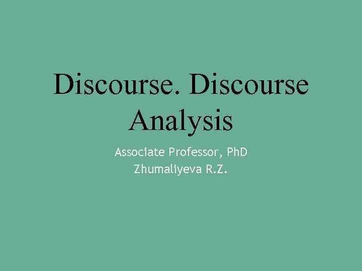 Discourse Analysis Associate Professor, Ph. D Zhumaliyeva R. Z. 