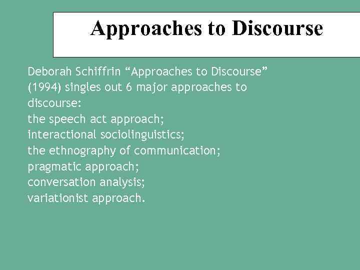 Approaches to Discourse Deborah Schiffrin “Approaches to Discourse” (1994) singles out 6 major approaches