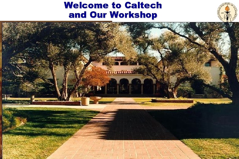Welcome to Caltech and Our Workshop u Caltech u Logistics u Agenda u Our