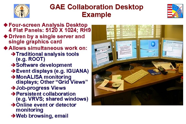 GAE Collaboration Desktop Example u Four-screen Analysis Desktop 4 Flat Panels: 5120 X 1024;