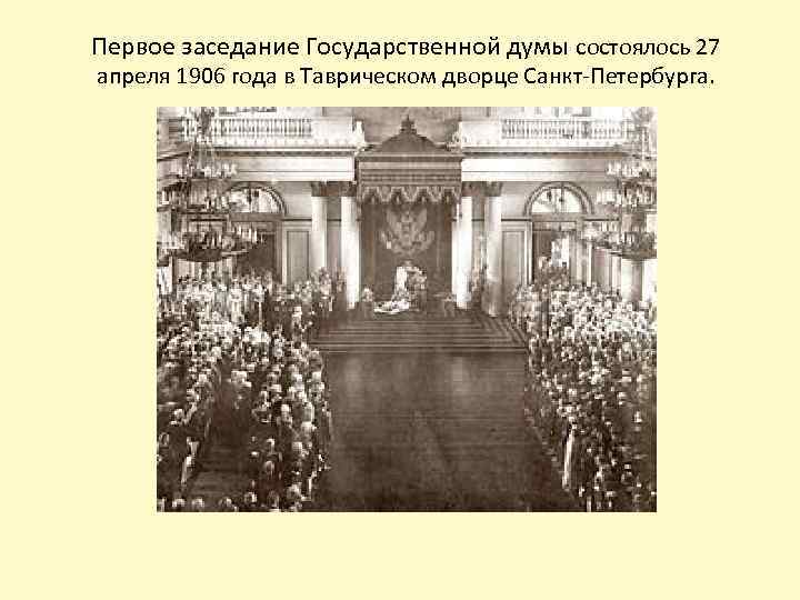 Первое заседание Государственной думы состоялось 27 апреля 1906 года в Таврическом дворце Санкт-Петербурга. 