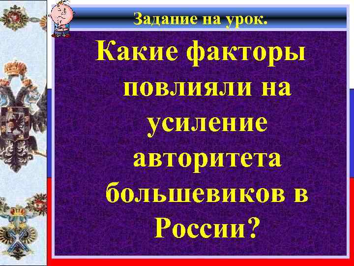 Задание на урок. Какие факторы повлияли на усиление авторитета большевиков в России? 