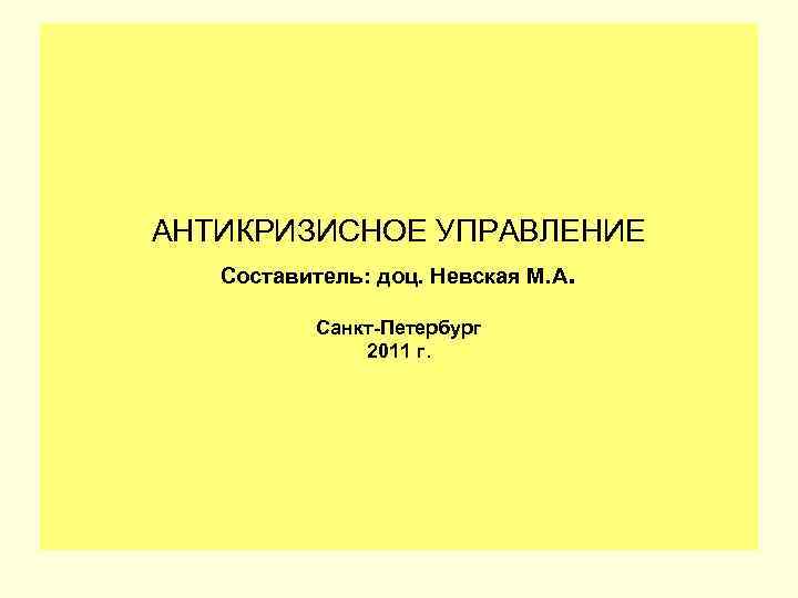 АНТИКРИЗИСНОЕ УПРАВЛЕНИЕ Составитель: доц. Невская М. А Санкт-Петербург 2011 г. . 