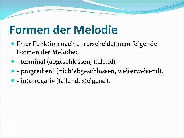 Formen der Melodie Ihrer Funktion nach unterscheidet man folgende Formen der Melodie: terminal (abgeschlossen,