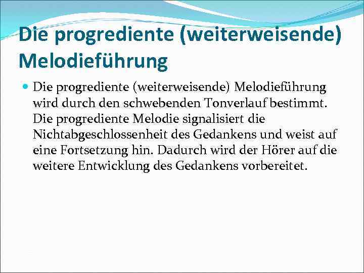 Die progrediente (weiterweisende) Melodieführung wird durch den schwebenden Tonverlauf bestimmt. Die progrediente Melodie signalisiert