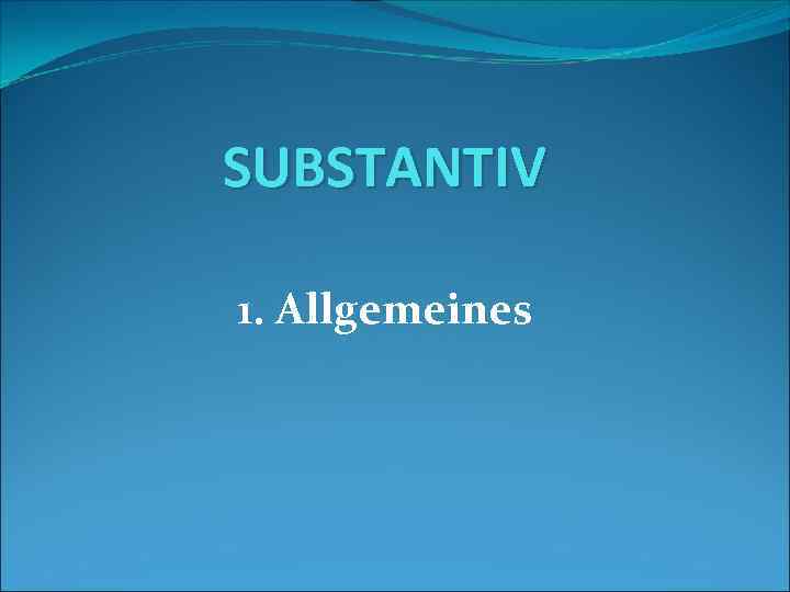 SUBSTANTIV 1. Allgemeines 