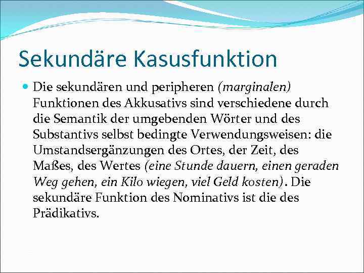 Sekundäre Kasusfunktion Die sekundären und peripheren (marginalen) Funktionen des Akkusativs sind verschiedene durch die