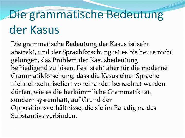 Die grammatische Bedeutung der Kasus ist sehr abstrakt, und der Sprachforschung ist es bis