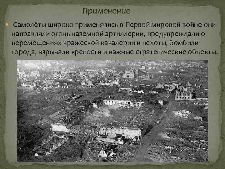 Применение Самолёты широко применялись в Первой мировой войне-они направляли огонь наземной артиллерии, предупреждали о