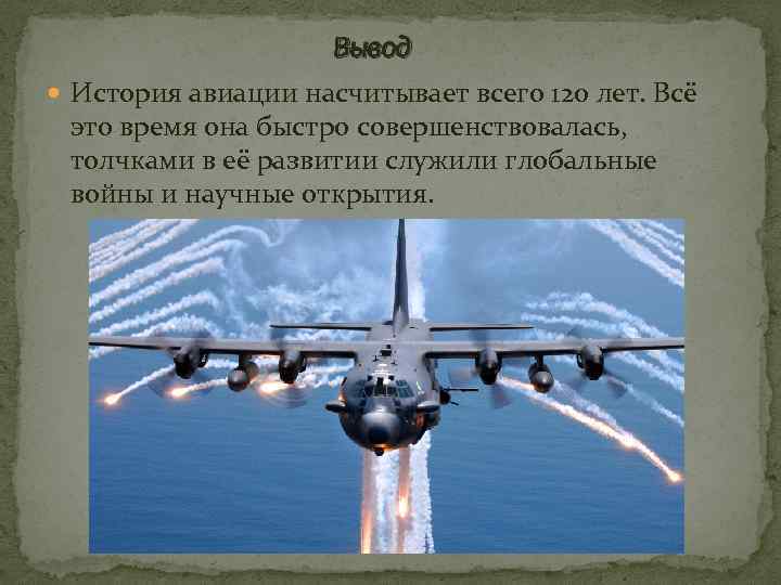 Вывод История авиации насчитывает всего 120 лет. Всё это время она быстро совершенствовалась, толчками