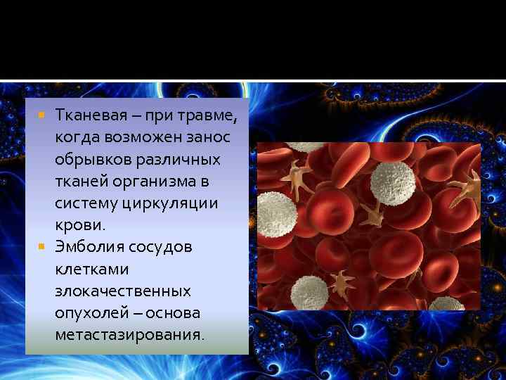 Тканевая – при травме, когда возможен занос обрывков различных тканей организма в систему циркуляции