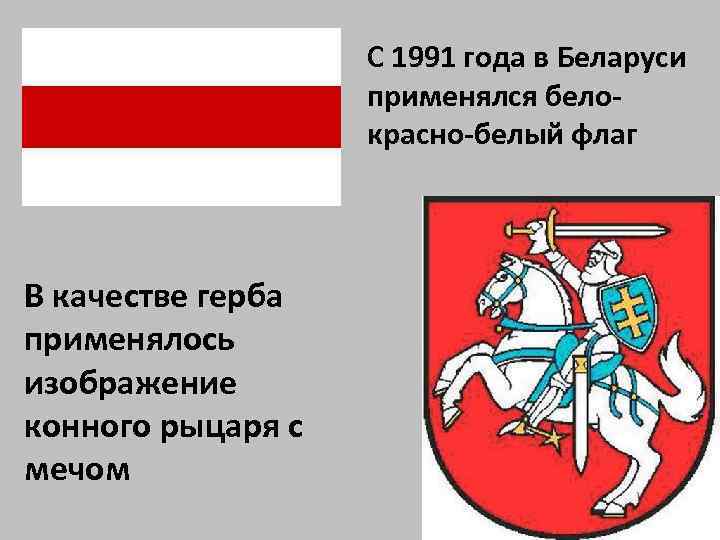 С 1991 года в Беларуси применялся белокрасно-белый флаг В качестве герба применялось изображение конного