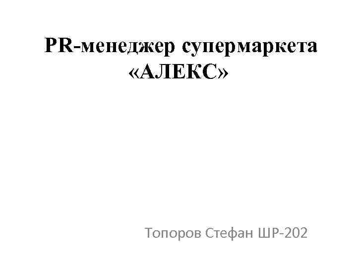 PR-менеджер супермаркета «АЛЕКС» Топоров Стефан ШР-202 