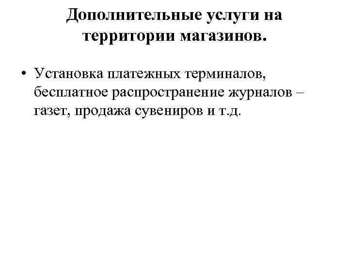 Дополнительные услуги на территории магазинов. • Установка платежных терминалов, бесплатное распространение журналов – газет,