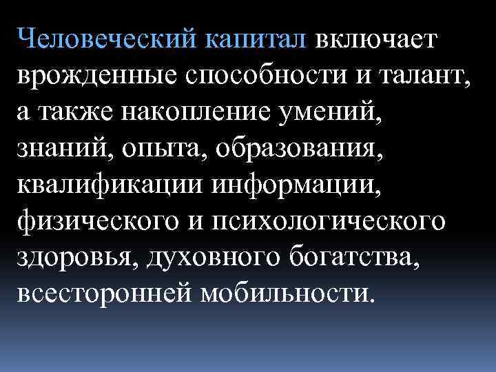 Человеческий капитал включает врожденные способности и талант, а также накопление умений, знаний, опыта, образования,