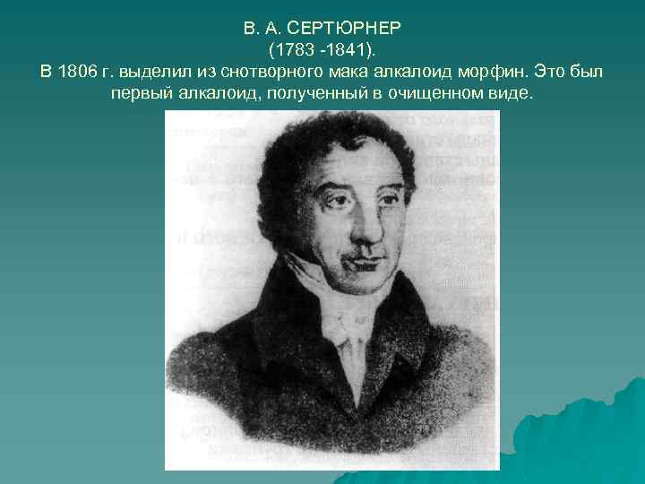 В. А. СЕРТЮРНЕР (1783 -1841). В 1806 г. выделил из снотворного мака алкалоид морфин.