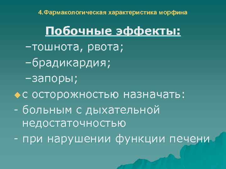 4. Фармакологическая характеристика морфина Побочные эффекты: –тошнота, рвота; –брадикардия; –запоры; u с осторожностью назначать: