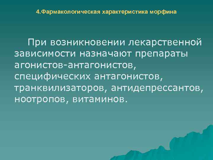 4. Фармакологическая характеристика морфина При возникновении лекарственной зависимости назначают препараты агонистов-антагонистов, специфических антагонистов, транквилизаторов,