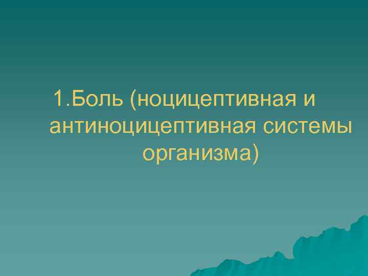 1. Боль (ноцицептивная и антиноцицептивная системы организма) 