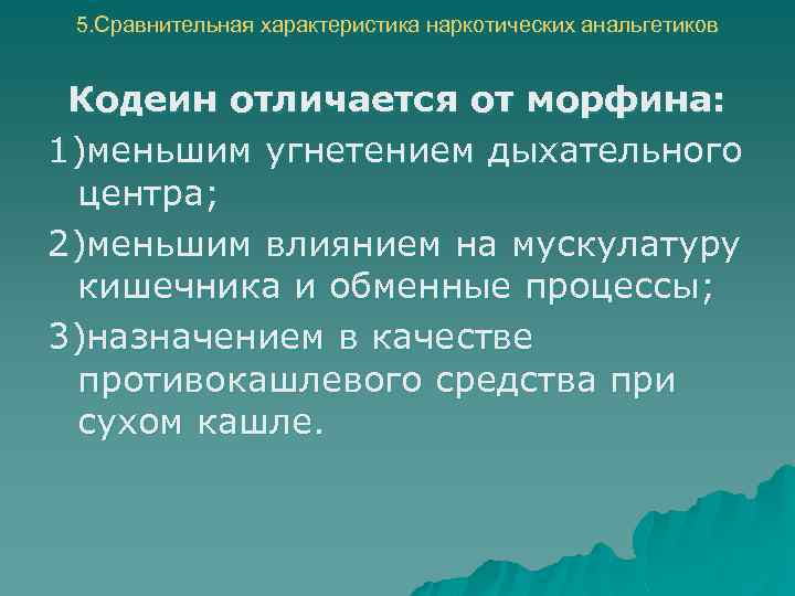 5. Сравнительная характеристика наркотических анальгетиков Кодеин отличается от морфина: 1)меньшим угнетением дыхательного центра; 2)меньшим