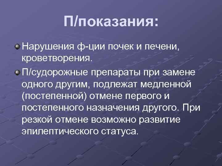 П/показания: Нарушения ф-ции почек и печени, кроветворения. П/судорожные препараты при замене одного другим, подлежат