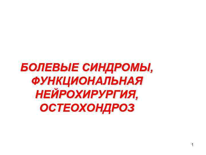БОЛЕВЫЕ СИНДРОМЫ, ФУНКЦИОНАЛЬНАЯ НЕЙРОХИРУРГИЯ, ОСТЕОХОНДРОЗ 1 