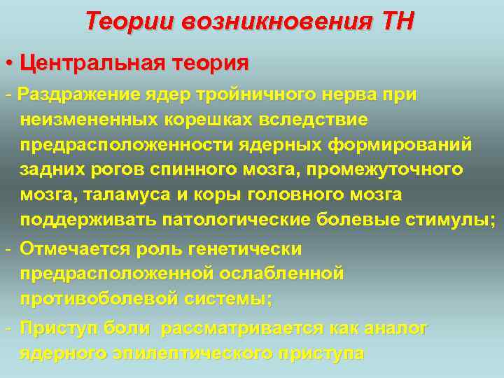 Теории возникновения ТН • Центральная теория - Раздражение ядер тройничного нерва при неизмененных корешках