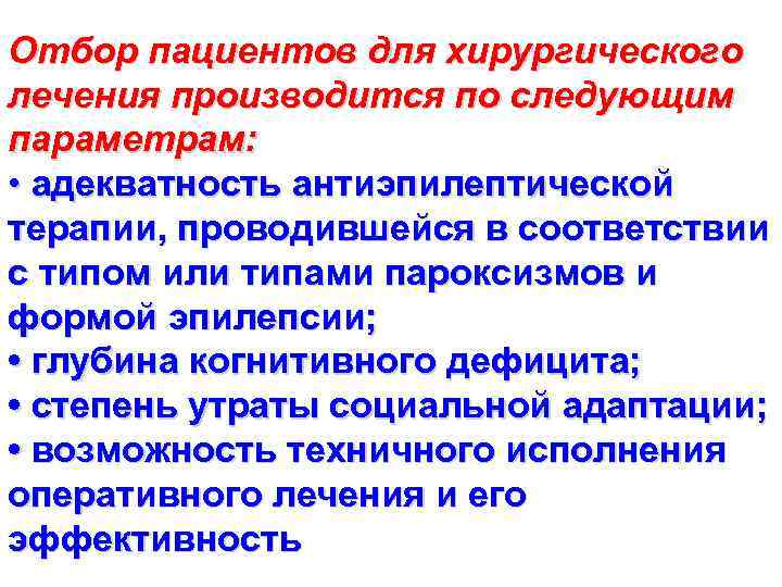 Отбор пациентов для хирургического лечения производится по следующим параметрам: • адекватность антиэпилептической терапии, проводившейся