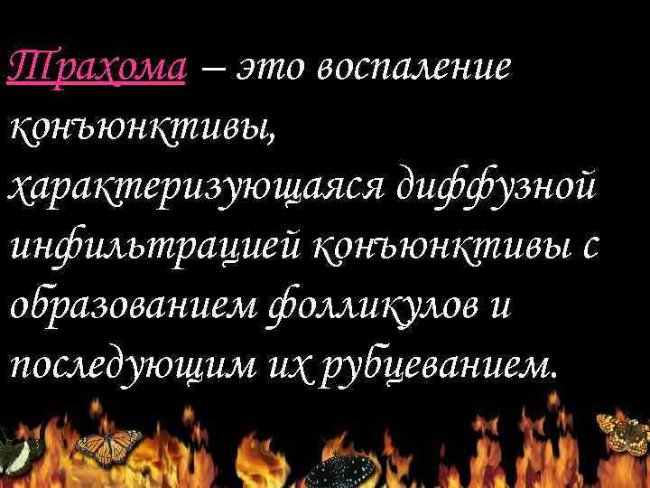 Трахома – это воспаление конъюнктивы, характеризующаяся диффузной инфильтрацией конъюнктивы с образованием фолликулов и последующим